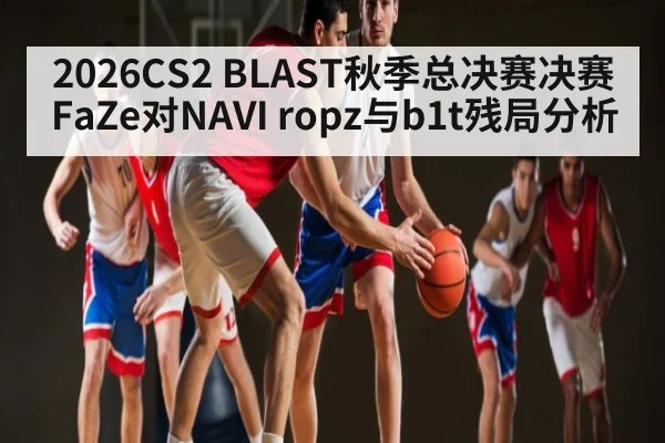 2026CS2 BLAST秋季总决赛决赛FaZe对NAVI ropz与b1t残局分析