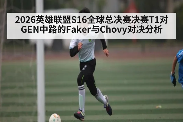 2026英雄联盟S16全球总决赛决赛T1对GEN中路的Faker与Chovy对决分析