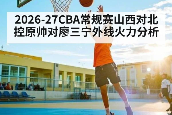 2026-27CBA常规赛山西对北控原帅对廖三宁外线火力分析