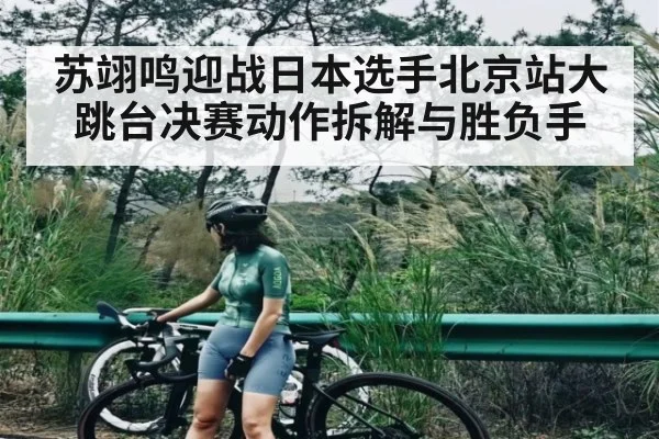 苏翊鸣迎战日本选手北京站大跳台决赛动作拆解与胜负手