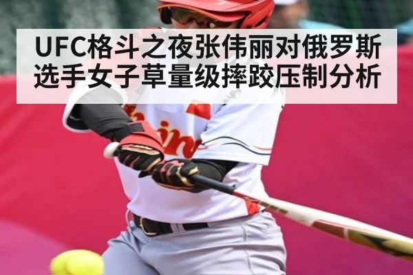 UFC格斗之夜张伟丽对俄罗斯选手女子草量级摔跤压制分析
